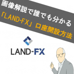 【画像あり】LAND-FX(ﾗﾝﾄﾞFX)の口座開設方法！どこよりもわかりやすく解説